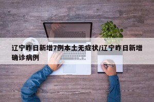 辽宁昨日新增7例本土无症状/辽宁昨日新增确诊病例