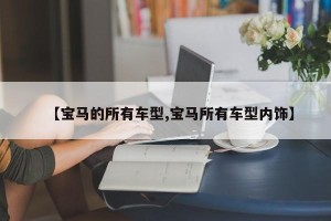 【宝马的所有车型,宝马所有车型内饰】