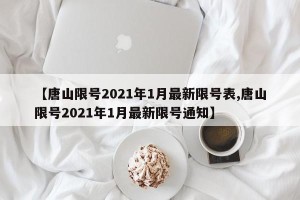 【唐山限号2021年1月最新限号表,唐山限号2021年1月最新限号通知】