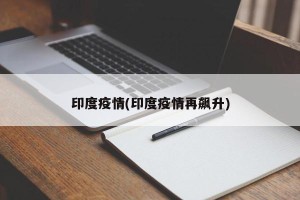 印度疫情(印度疫情再飙升)