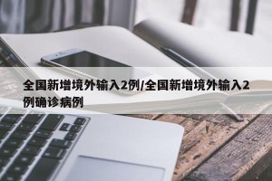 全国新增境外输入2例/全国新增境外输入2例确诊病例