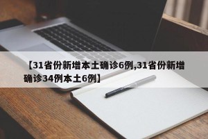 【31省份新增本土确诊6例,31省份新增确诊34例本土6例】