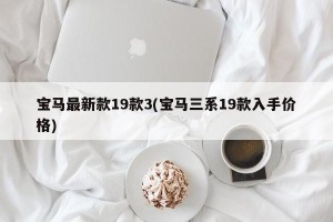 宝马最新款19款3(宝马三系19款入手价格)