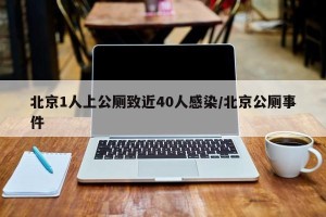 北京1人上公厕致近40人感染/北京公厕事件