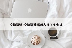 疫情福建/疫情福建福州人捐了多少钱