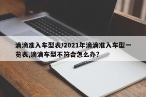 滴滴准入车型表/2021年滴滴准入车型一览表,滴滴车型不符合怎么办?