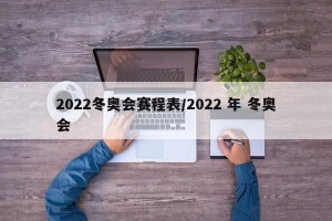 2022冬奥会赛程表/2022 年 冬奥会