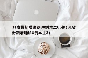 31省份新增确诊80例本土65例(31省份新增确诊8例本土2)