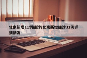 北京新增11例确诊/北京新增确诊31例详细情况