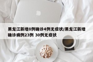 黑龙江新增8例确诊4例无症状/黑龙江新增确诊病例23例 30例无症状