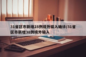 31省区市新增28例境外输入确诊/31省区市新增38例境外输入