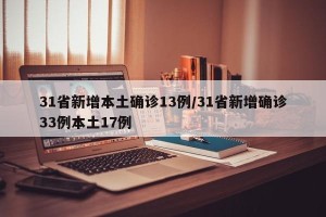 31省新增本土确诊13例/31省新增确诊33例本土17例