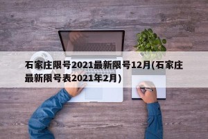 石家庄限号2021最新限号12月(石家庄最新限号表2021年2月)