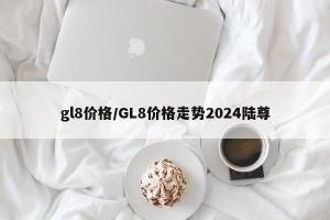 gl8价格/GL8价格走势2024陆尊