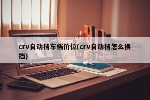 crv自动挡车档价位(crv自动挡怎么换挡)