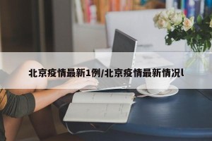 北京疫情最新1例/北京疫情最新情况l
