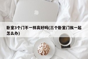 卧室3个门不一样高好吗(三个卧室门挨一起怎么办)