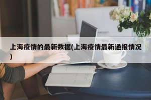上海疫情的最新数据(上海疫情最新通报情况)