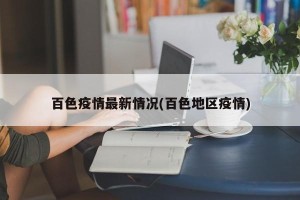百色疫情最新情况(百色地区疫情)