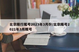 北京限行尾号2023年3月份/北京限号2021年3月限号
