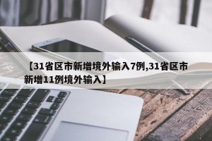 【31省区市新增境外输入7例,31省区市新增11例境外输入】