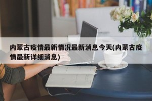 内蒙古疫情最新情况最新消息今天(内蒙古疫情最新详细消息)