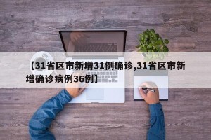 【31省区市新增31例确诊,31省区市新增确诊病例36例】