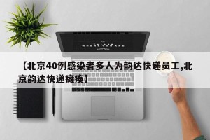 【北京40例感染者多人为韵达快递员工,北京韵达快递瘫痪】
