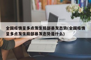 全国疫情呈多点发生局部暴发态势(全国疫情呈多点发生局部暴发态势是什么)
