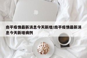 南平疫情最新消息今天新增/南平疫情最新消息今天新增病例