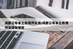 成都公布本土疫情传染源/成都公布本土疫情传染源有哪些