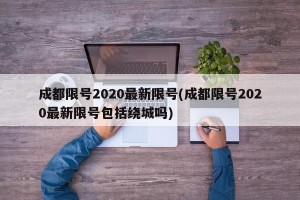 成都限号2020最新限号(成都限号2020最新限号包括绕城吗)