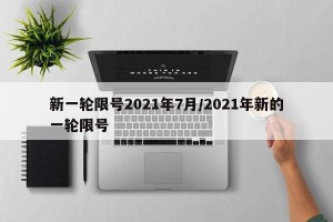 新一轮限号2021年7月/2021年新的一轮限号