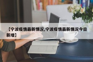 【宁波疫情最新情况,宁波疫情最新情况今日新增】