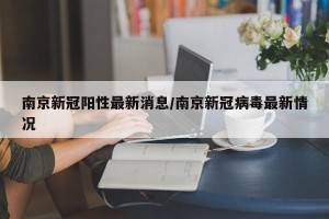 南京新冠阳性最新消息/南京新冠病毒最新情况