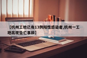 【杭州工地已有13例阳性感染者,杭州一工地出现坠亡事故】