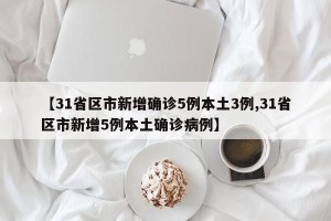 【31省区市新增确诊5例本土3例,31省区市新增5例本土确诊病例】