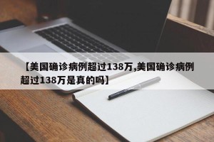 【美国确诊病例超过138万,美国确诊病例超过138万是真的吗】