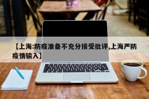 【上海:防疫准备不充分接受批评,上海严防疫情输入】