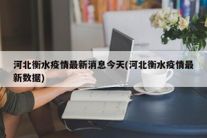 河北衡水疫情最新消息今天(河北衡水疫情最新数据)