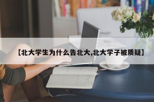 【北大学生为什么告北大,北大学子被质疑】