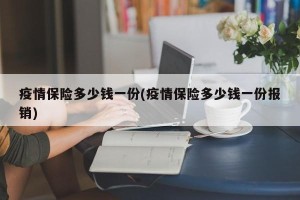 疫情保险多少钱一份(疫情保险多少钱一份报销)