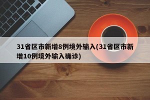 31省区市新增8例境外输入(31省区市新增10例境外输入确诊)