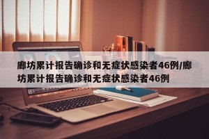 廊坊累计报告确诊和无症状感染者46例/廊坊累计报告确诊和无症状感染者46例