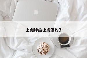 上虞封城/上虞怎么了
