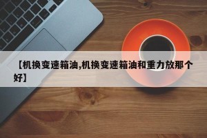 【机换变速箱油,机换变速箱油和重力放那个好】