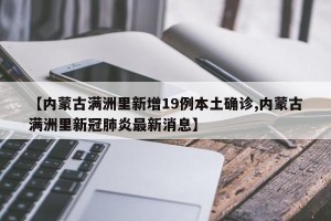 【内蒙古满洲里新增19例本土确诊,内蒙古满洲里新冠肺炎最新消息】