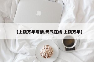【上饶万年疫情,天气在线 上饶万年】