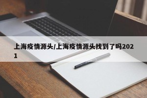 上海疫情源头/上海疫情源头找到了吗2021