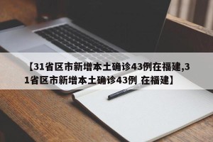 【31省区市新增本土确诊43例在福建,31省区市新增本土确诊43例 在福建】